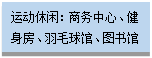文本框:運(yùn)動(dòng)休閑：商務(wù)中心、健身房、羽毛球館、圖書(shū)館